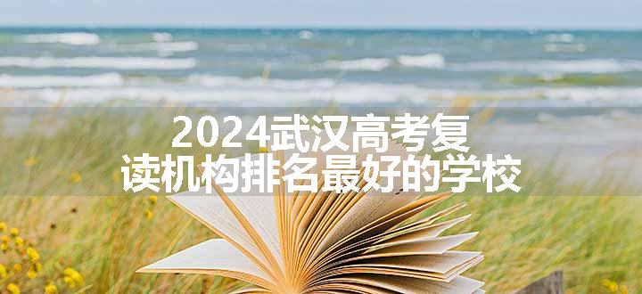 2024武汉高考复读机构排名最好的学校