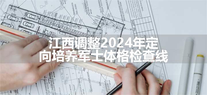 江西调整2024年定向培养军士体格检查线