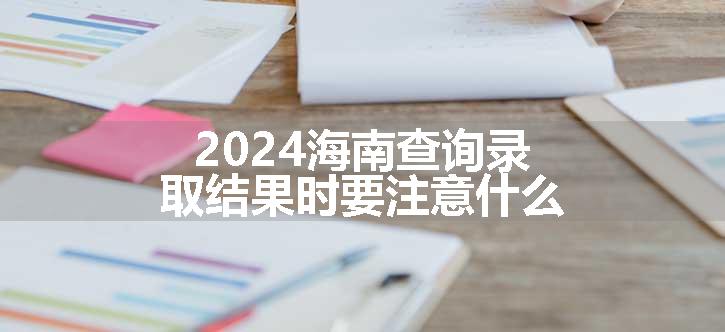 2024海南查询录取结果时要注意什么