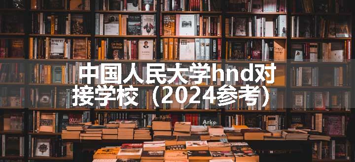 中国人民大学hnd对接学校（2024参考）