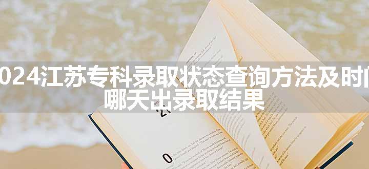 2024江苏专科录取状态查询方法及时间 哪天出录取结果