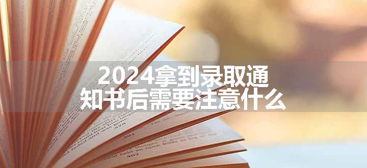 2024拿到录取通知书后需要注意什么