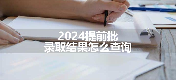 2024提前批录取结果怎么查询