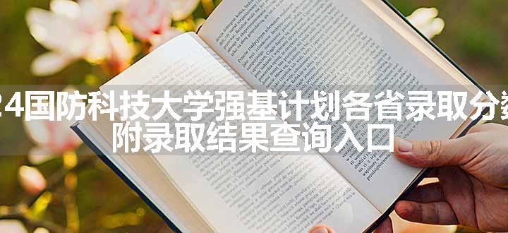 2024国防科技大学强基计划各省录取分数线