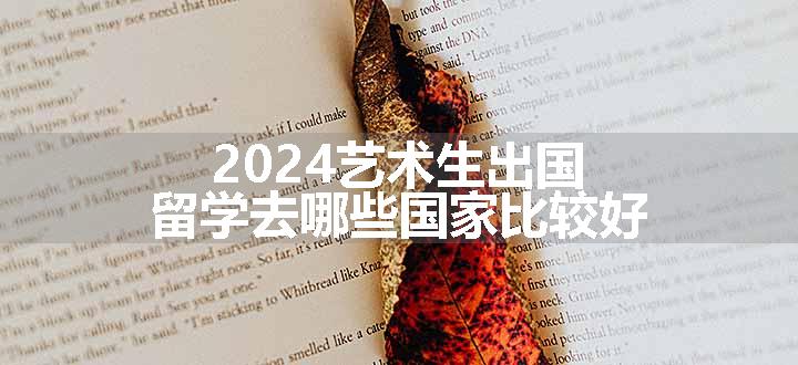 2024艺术生出国留学去哪些国家比较好