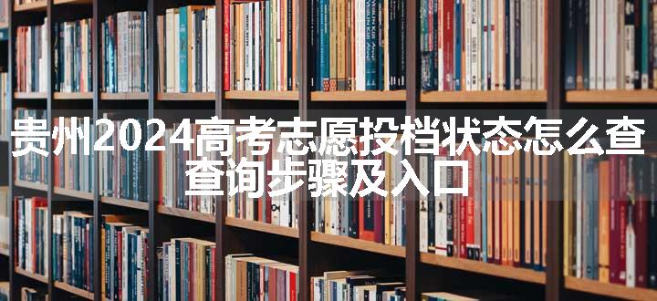 贵州2024高考志愿投档状态怎么查 查询步骤及入口