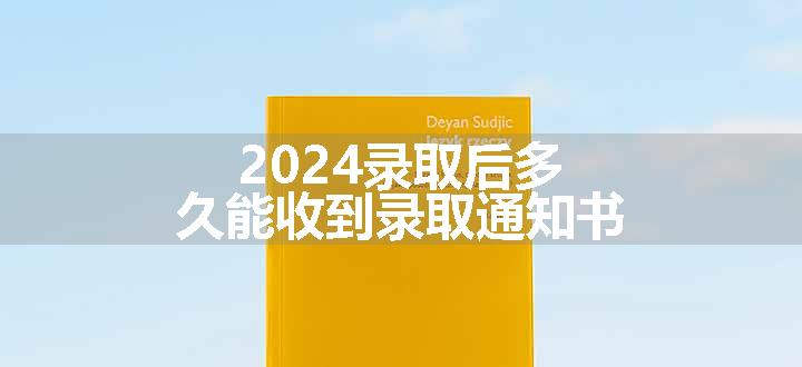 2024录取后多久能收到录取通知书