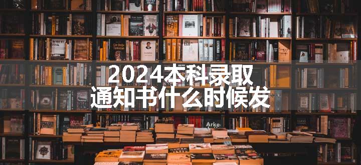 2024本科录取通知书什么时候发