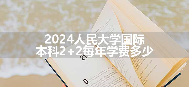 2024人民大学国际本科2+2每年学费多少