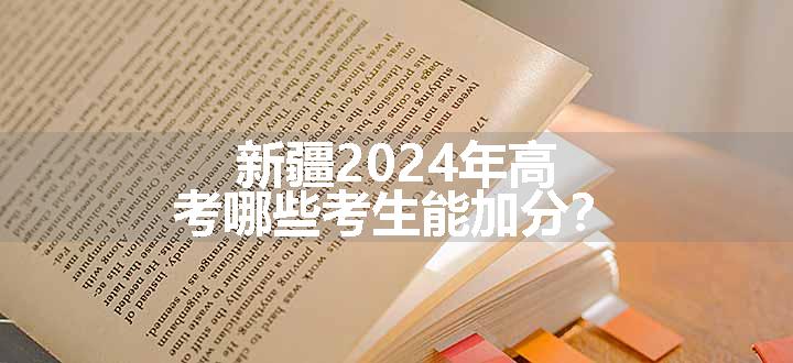 新疆2024年高考哪些考生能加分？