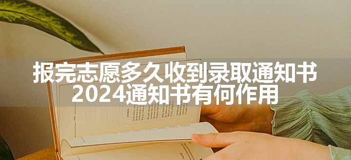 报完志愿多久收到录取通知书 2024通知书有何作用