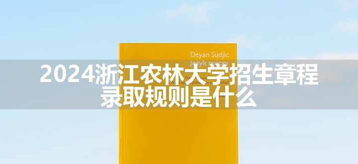 2024浙江农林大学招生章程 录取规则是什么