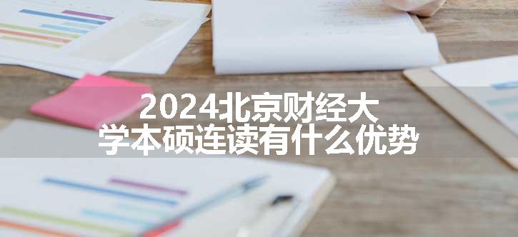 2024北京财经大学本硕连读有什么优势