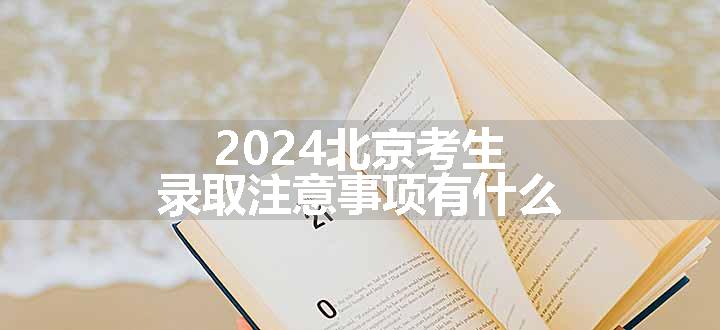 2024北京考生录取注意事项有什么