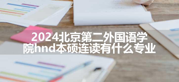 2024北京第二外国语学院hnd本硕连读有什么专业