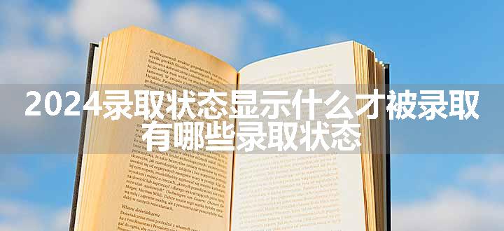 2024录取状态显示什么才被录取 有哪些录取状态