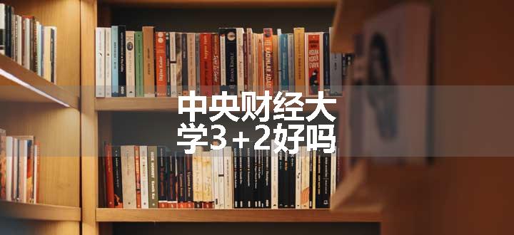 中央财经大学3+2好吗