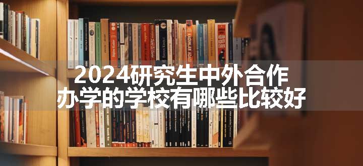 研究生中外合作办学的学校有哪些