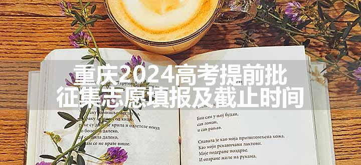 重庆2024高考提前批征集志愿填报及截止时间