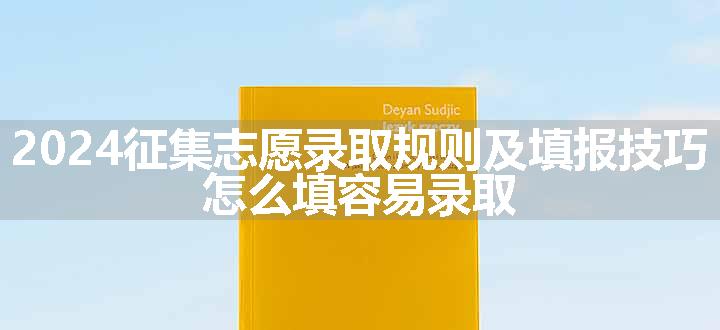 2024征集志愿录取规则及填报技巧 怎么填容易录取