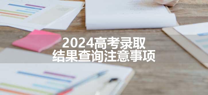 2024高考录取结果查询注意事项