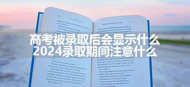 高考被录取后会显示什么 2024录取期间注意什么