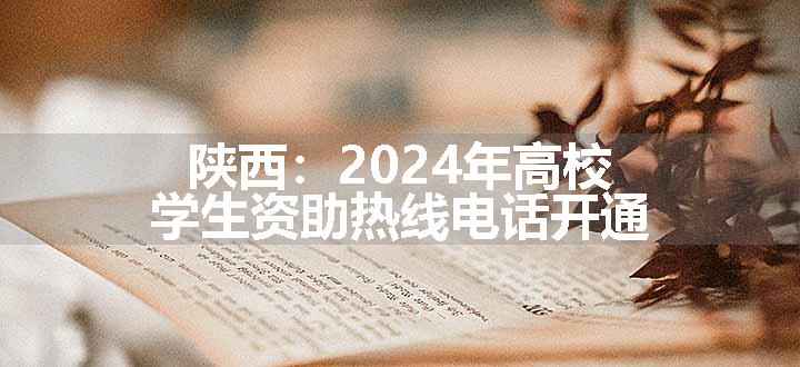 陕西：2024年高校学生资助热线电话开通