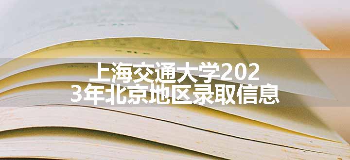 上海交通大学2023年北京地区录取信息