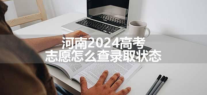 河南2024高考志愿怎么查录取状态