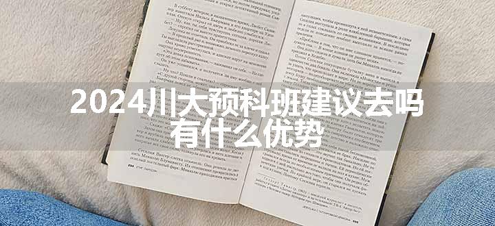 2024川大预科班建议去吗 有什么优势