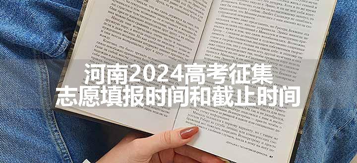 河南2024高考征集志愿填报时间和截止时间