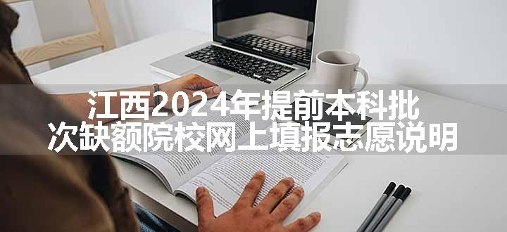 江西2024年提前本科批次缺额院校网上填报志愿说明