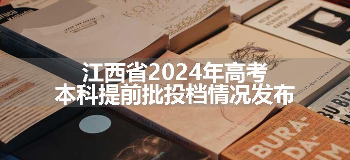 江西省2024年高考本科提前批投档情况发布