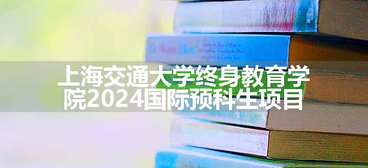 上海交通大学终身教育学院2024国际预科生项目