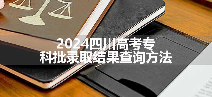 2024四川高考专科批录取结果查询方法