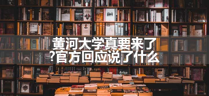 黄河大学真要来了?官方回应说了什么