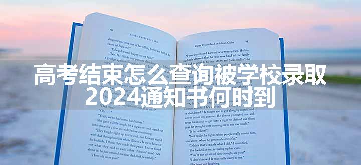 高考结束怎么查询被学校录取 2024通知书何时到