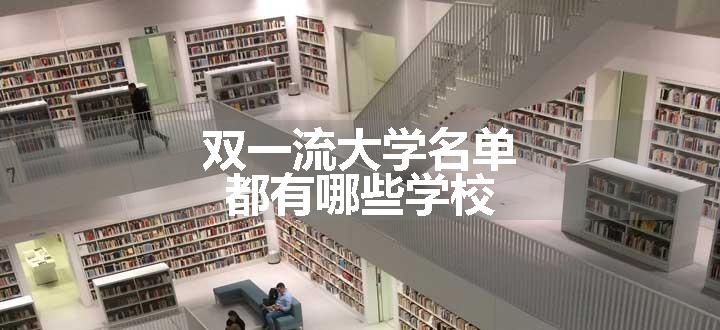 双一流大学名单 都有哪些学校