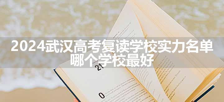 2024武汉高考复读学校实力名单 哪个学校最好