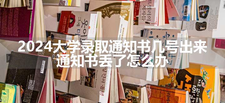 2024大学录取通知书几号出来 通知书丢了怎么办