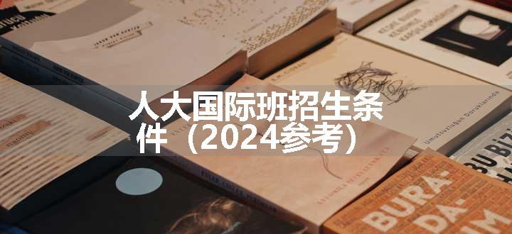 人大国际班招生条件（2024参考）