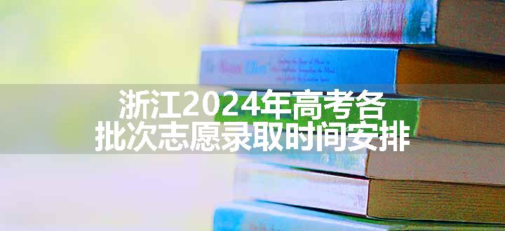 浙江2024年高考各批次志愿录取时间安排