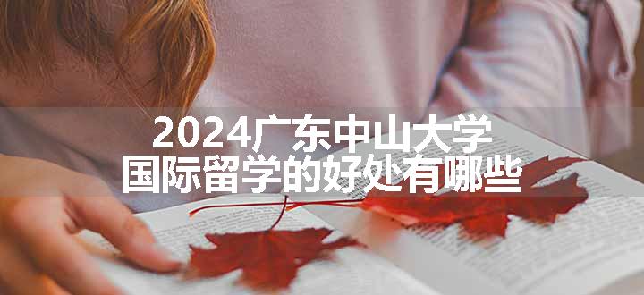 2024广东中山大学国际留学的好处有哪些