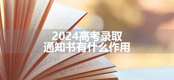 2024高考录取通知书有什么作用