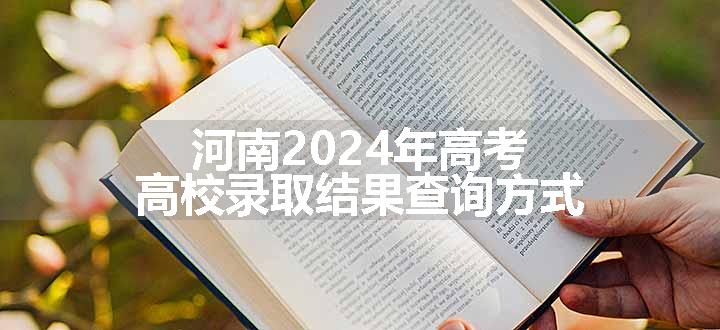 河南2024年高考高校录取结果查询方式