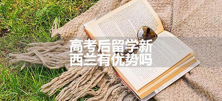 高考后留学新西兰有优势吗