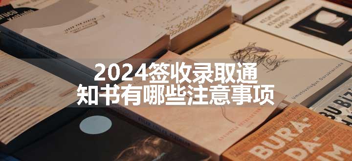 2024签收录取通知书有哪些注意事项