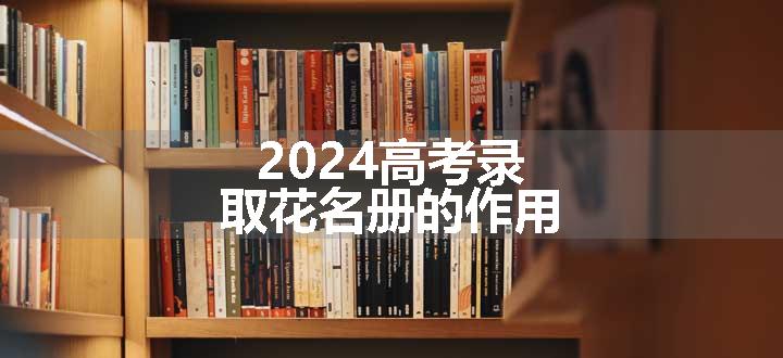 2024高考录取花名册的作用