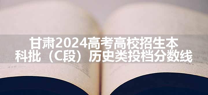 甘肃2024高考高校招生本科批（C段）历史类投档分数线