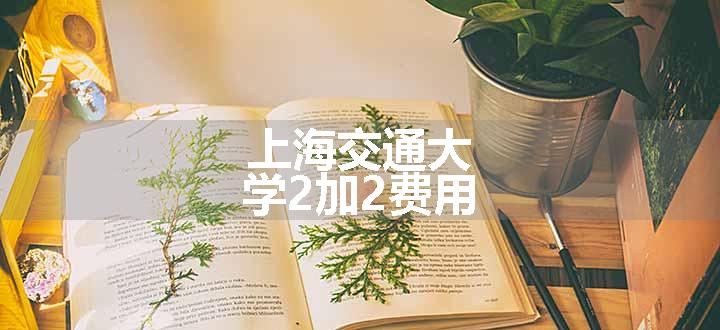 上海交通大学2加2费用